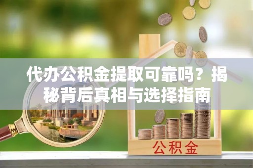 增城代办公积金提取可靠吗？揭秘背后真相与选择指南