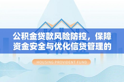 增城公积金贷款风险防控，保障资金安全与优化信贷管理的关键策略