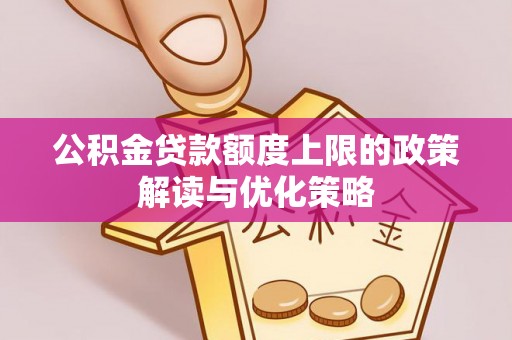 增城公积金贷款额度上限的政策解读与优化策略