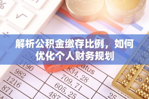 增城解析公积金缴存比例，如何优化个人财务规划