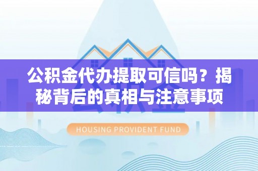 增城公积金代办提取可信吗？揭秘背后的真相与注意事项