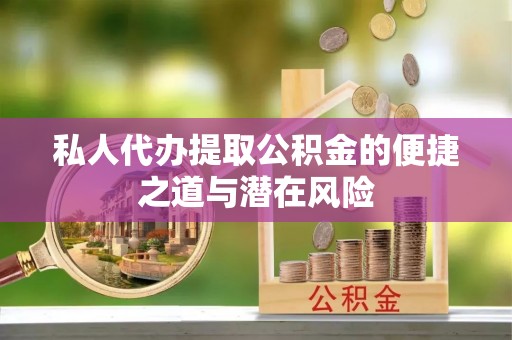 增城私人代办提取公积金的便捷之道与潜在风险