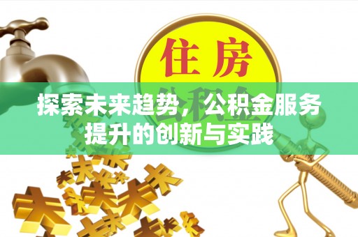 增城探索未来趋势，公积金服务提升的创新与实践