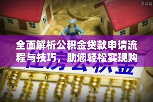 增城全面解析公积金贷款申请流程与技巧，助您轻松实现购房梦想
