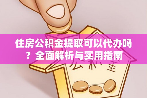 增城住房公积金提取可以代办吗？全面解析与实用指南