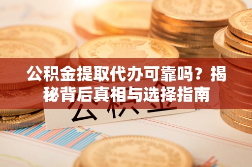 增城公积金提取代办可靠吗？揭秘背后真相与选择指南