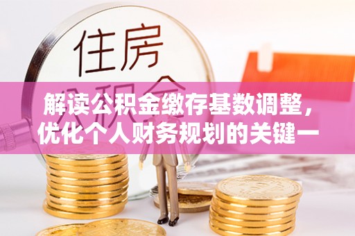 增城解读公积金缴存基数调整，优化个人财务规划的关键一步