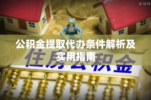 增城公积金提取代办条件解析及实用指南