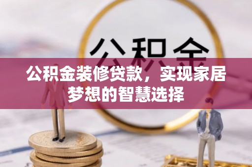 增城公积金装修贷款，实现家居梦想的智慧选择
