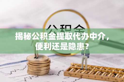 增城揭秘公积金提取代办中介，便利还是隐患？