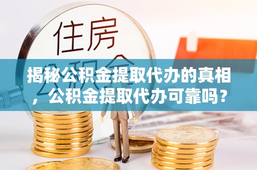 增城揭秘公积金提取代办的真相，公积金提取代办可靠吗？
