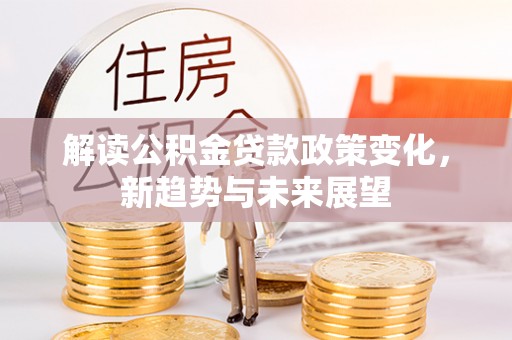 增城解读公积金贷款政策变化，新趋势与未来展望