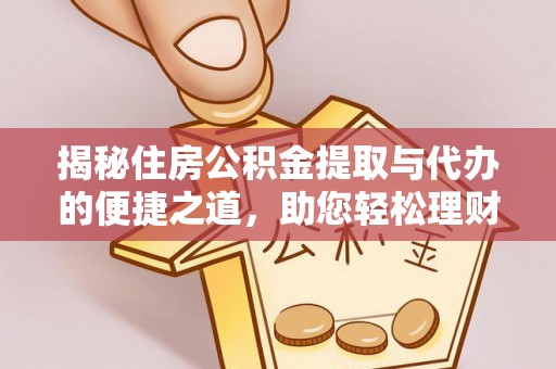 增城揭秘住房公积金提取与代办的便捷之道，助您轻松理财