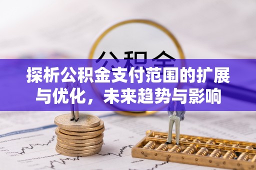 增城探析公积金支付范围的扩展与优化，未来趋势与影响