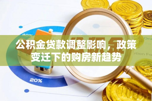 增城公积金贷款调整影响，政策变迁下的购房新趋势