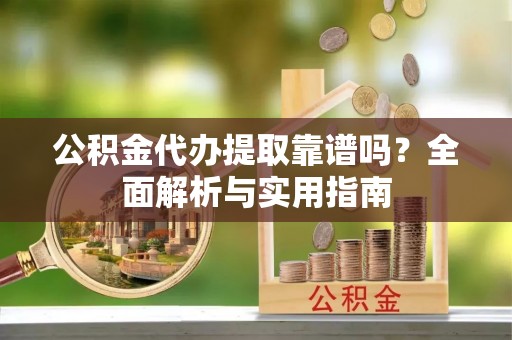 增城公积金代办提取靠谱吗？全面解析与实用指南