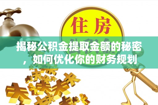 增城揭秘公积金提取金额的秘密，如何优化你的财务规划