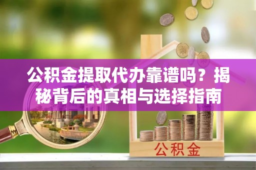 增城公积金提取代办靠谱吗？揭秘背后的真相与选择指南