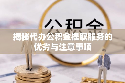 增城揭秘代办公积金提取服务的优劣与注意事项