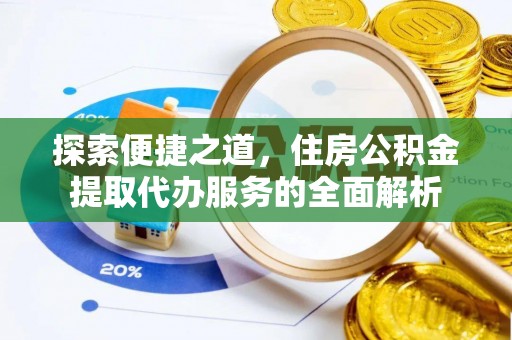增城探索便捷之道，住房公积金提取代办服务的全面解析