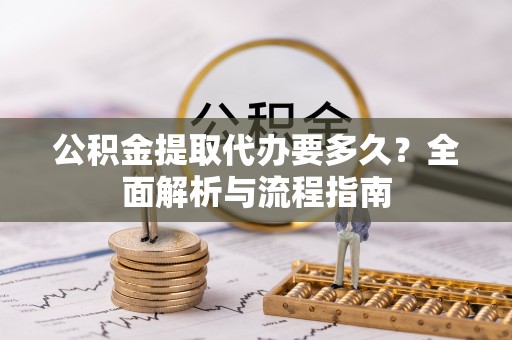 增城公积金提取代办要多久？全面解析与流程指南