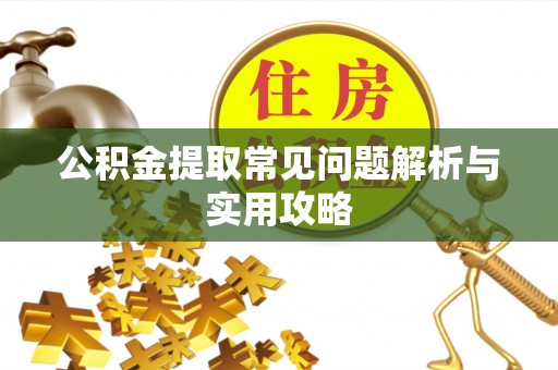 增城公积金提取常见问题解析与实用攻略