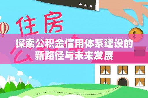 增城探索公积金信用体系建设的新路径与未来发展