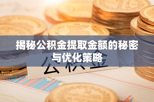 增城揭秘公积金提取金额的秘密与优化策略