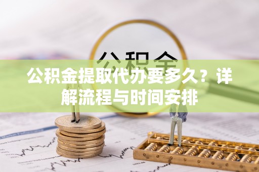 增城公积金提取代办要多久？详解流程与时间安排