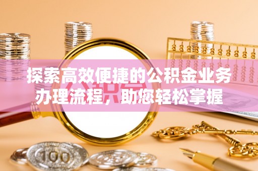 增城探索高效便捷的公积金业务办理流程，助您轻松掌握