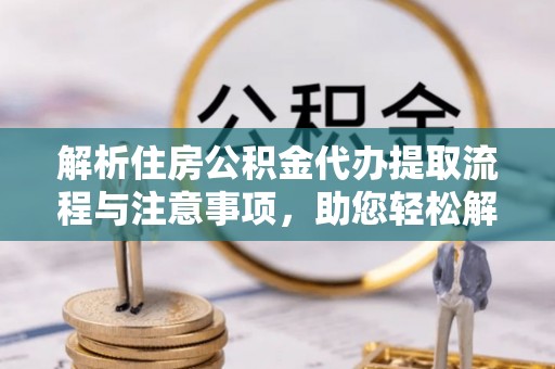 增城解析住房公积金代办提取流程与注意事项，助您轻松解决资金难题