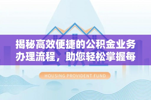 增城揭秘高效便捷的公积金业务办理流程，助您轻松掌握每一步