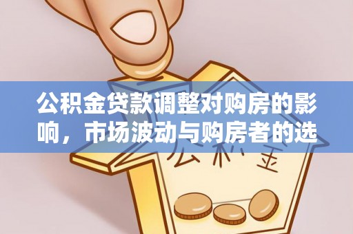 增城公积金贷款调整对购房的影响，市场波动与购房者的选择