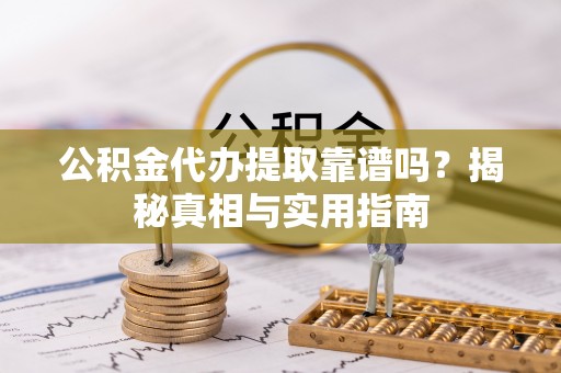 增城公积金代办提取靠谱吗？揭秘真相与实用指南