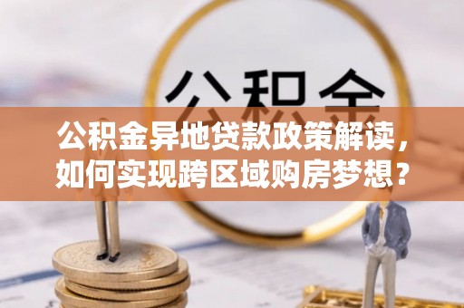 增城公积金异地贷款政策解读，如何实现跨区域购房梦想？