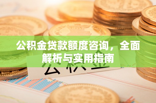 增城公积金贷款额度咨询，全面解析与实用指南