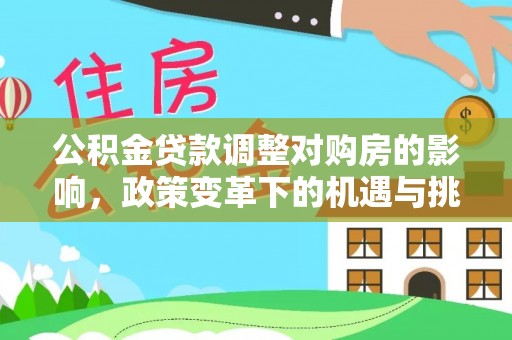 增城公积金贷款调整对购房的影响，政策变革下的机遇与挑战