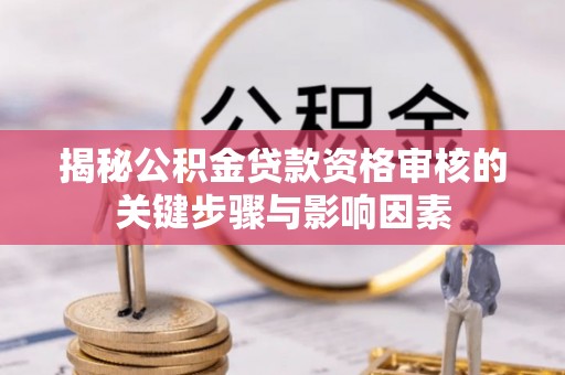 增城揭秘公积金贷款资格审核的关键步骤与影响因素