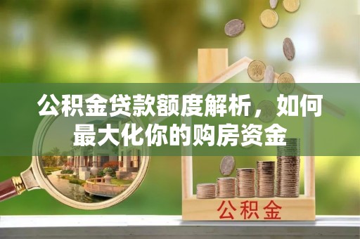 增城公积金贷款额度解析，如何最大化你的购房资金