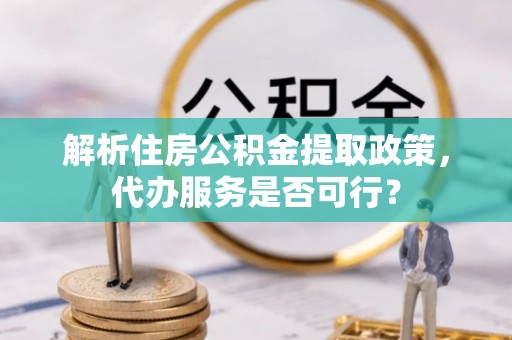 增城解析住房公积金提取政策，代办服务是否可行？