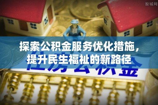 增城探索公积金服务优化措施，提升民生福祉的新路径