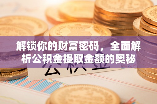增城解锁你的财富密码，全面解析公积金提取金额的奥秘