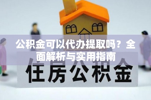 增城公积金可以代办提取吗？全面解析与实用指南