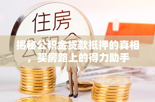 增城揭秘公积金贷款抵押的真相，买房路上的得力助手