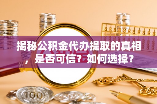 增城揭秘公积金代办提取的真相，是否可信？如何选择？