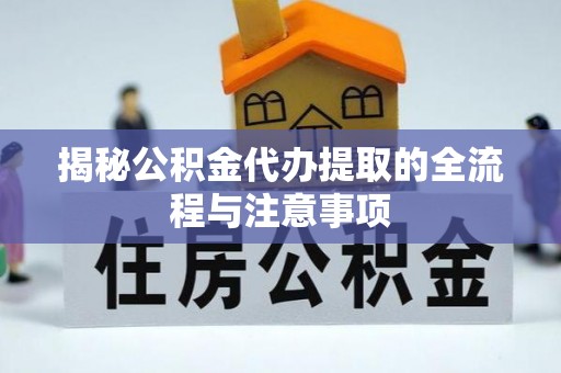 增城揭秘公积金代办提取的全流程与注意事项