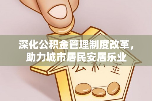 增城深化公积金管理制度改革，助力城市居民安居乐业