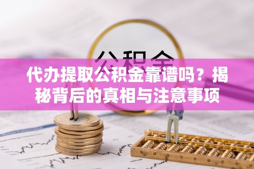 增城代办提取公积金靠谱吗？揭秘背后的真相与注意事项
