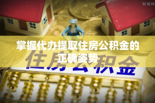 增城掌握代办提取住房公积金的正确姿势