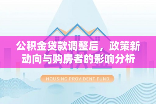 增城公积金贷款调整后，政策新动向与购房者的影响分析